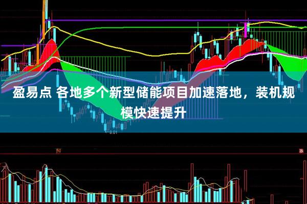 盈易点 各地多个新型储能项目加速落地，装机规模快速提升