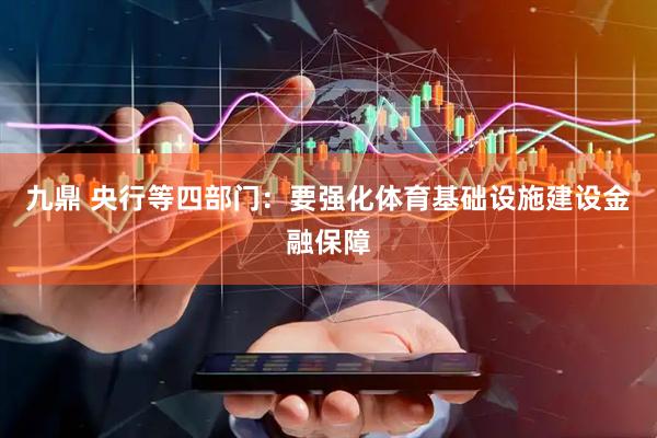 九鼎 央行等四部门：要强化体育基础设施建设金融保障
