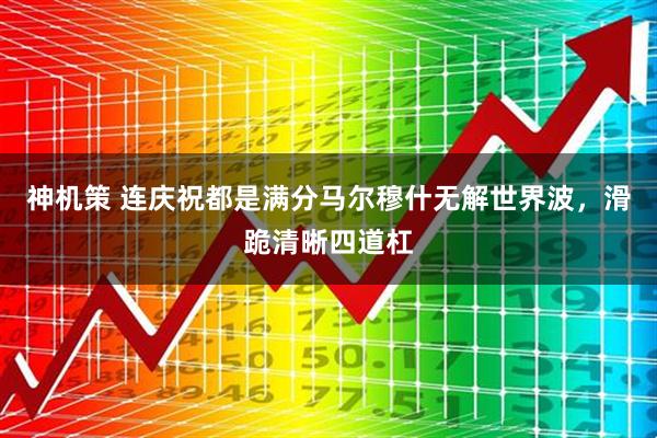 神机策 连庆祝都是满分马尔穆什无解世界波，滑跪清晰四道杠