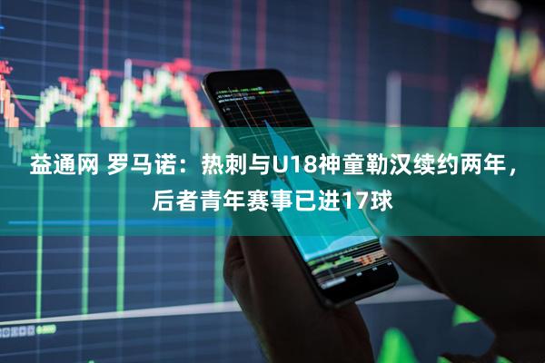 益通网 罗马诺：热刺与U18神童勒汉续约两年，后者青年赛事已进17球