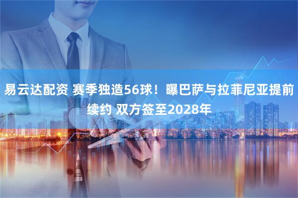 易云达配资 赛季独造56球！曝巴萨与拉菲尼亚提前续约 双方签至2028年