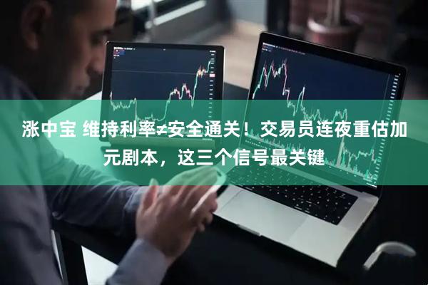 涨中宝 维持利率≠安全通关！交易员连夜重估加元剧本，这三个信号最关键