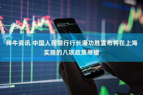 神牛资讯 中国人民银行行长潘功胜宣布将在上海实施的八项政策举措