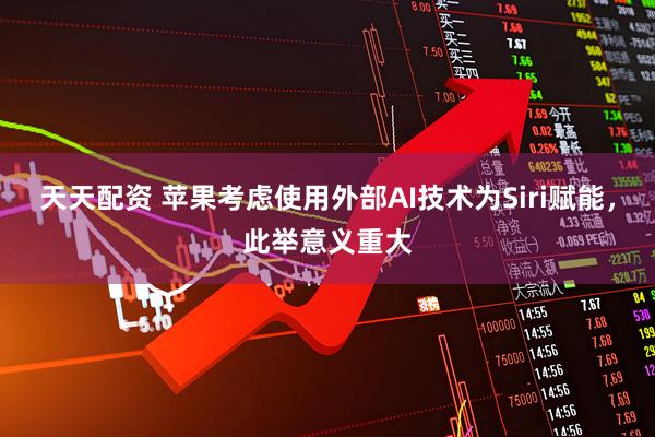 天天配资 苹果考虑使用外部AI技术为Siri赋能，此举意义重大