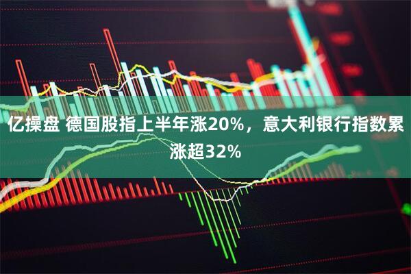 亿操盘 德国股指上半年涨20%，意大利银行指数累涨超32%