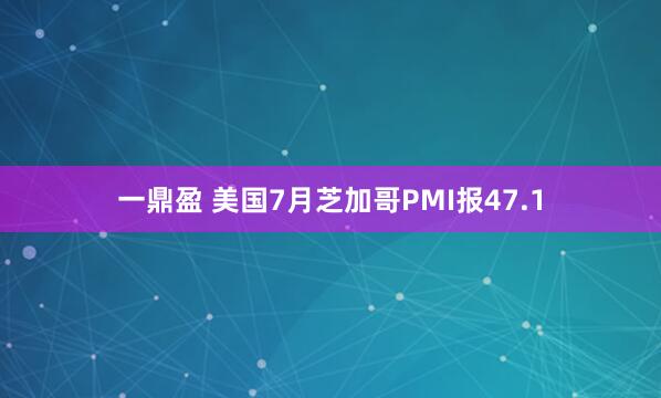 一鼎盈 美国7月芝加哥PMI报47.1