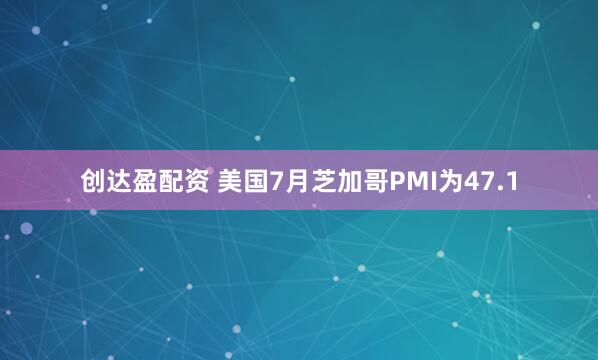 创达盈配资 美国7月芝加哥PMI为47.1