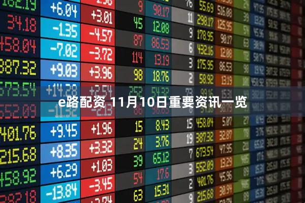 e路配资 11月10日重要资讯一览