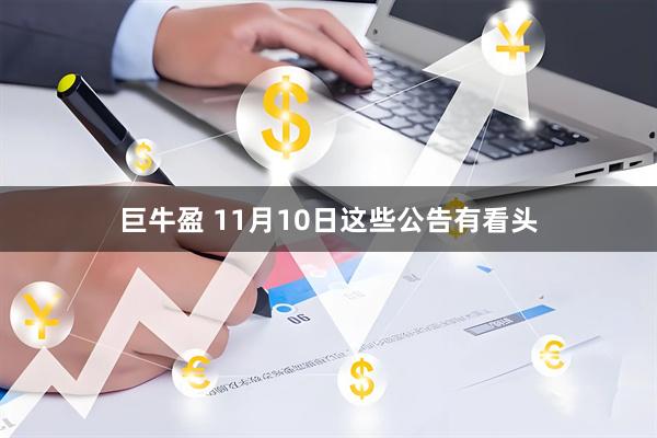 巨牛盈 11月10日这些公告有看头