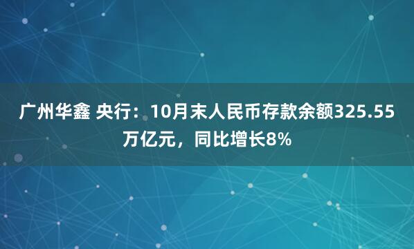 广州华鑫 央行：10月末人民币存款余额325.55万亿元，同比增长8%