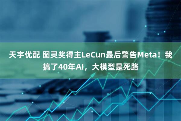 天宇优配 图灵奖得主LeCun最后警告Meta！我搞了40年AI，大模型是死路