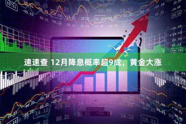速速查 12月降息概率超9成，黄金大涨