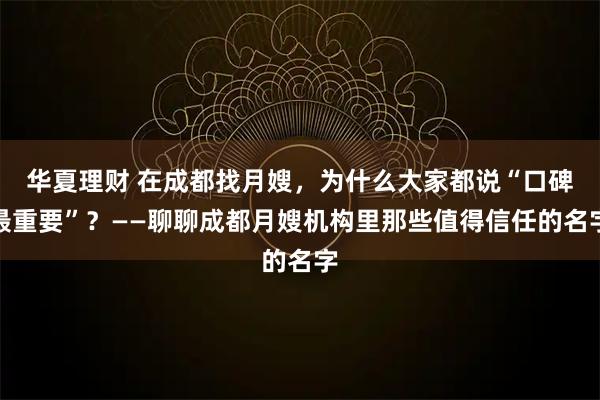 华夏理财 在成都找月嫂，为什么大家都说“口碑最重要”？——聊聊成都月嫂机构里那些值得信任的名字