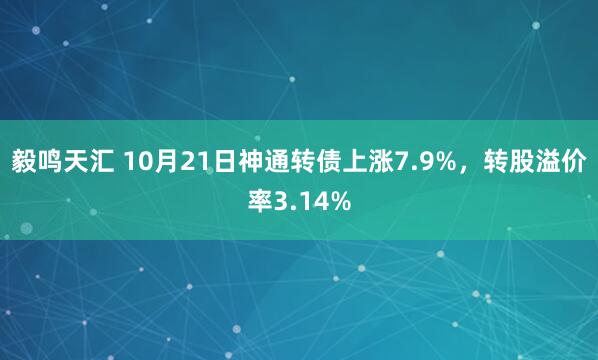 毅鸣天汇 10月21日神通转债上涨7.9%,转股溢价率3.14%