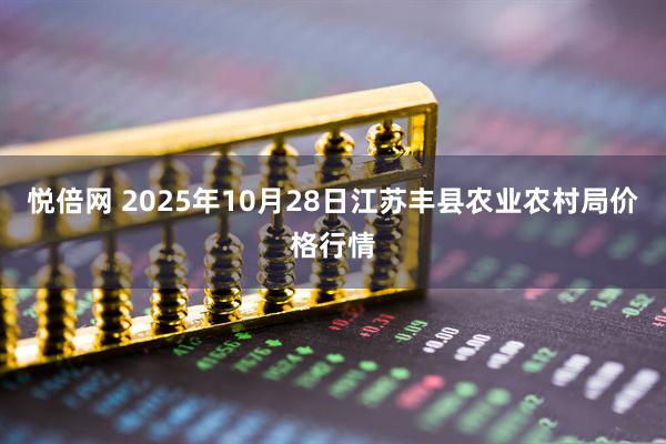 悦倍网 2025年10月28日江苏丰县农业农村局价格行情