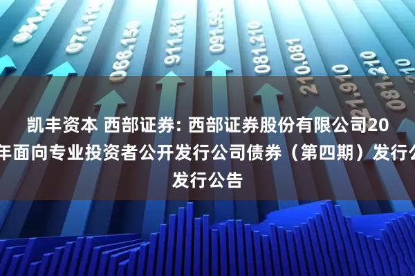 凯丰资本 西部证券: 西部证券股份有限公司2025年面向专业投资者公开发行公司债券(第四期)发行公告