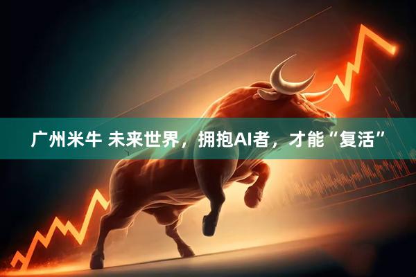 广州米牛 未来世界，拥抱AI者，才能“复活”