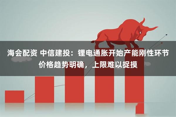 海会配资 中信建投：锂电通胀开始产能刚性环节价格趋势明确，上限难以捉摸