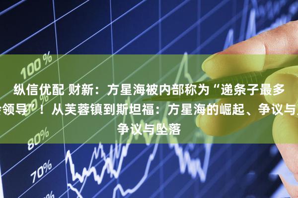 纵信优配 财新：方星海被内部称为“递条子最多的会领导”！从芙蓉镇到斯坦福：方星海的崛起、争议与坠落